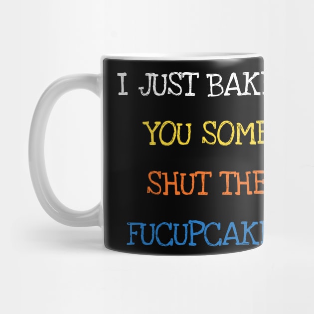 I Just Baked You Some Shut The Fucupcakes Baking by DDJOY Perfect Gift Shirts